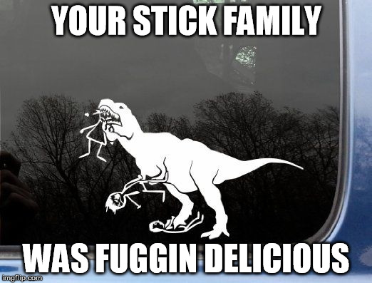 YOUR STICK FAMILY WAS FUGGIN DELICIOUS | made w/ Imgflip meme maker