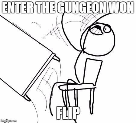 Table Flip Guy Meme | ENTER THE GUNGEON WON; FLIP | image tagged in memes,table flip guy | made w/ Imgflip meme maker