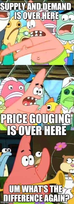 SUPPLY AND DEMAND IS OVER HERE UM WHAT'S THE DIFFERENCE AGAIN? PRICE GOUGING IS OVER HERE | made w/ Imgflip meme maker