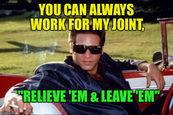 YOU CAN ALWAYS WORK FOR MY JOINT, "RELIEVE 'EM & LEAVE 'EM" | made w/ Imgflip meme maker