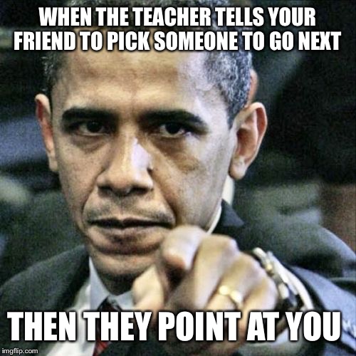 Pissed Off Obama | WHEN THE TEACHER TELLS YOUR FRIEND TO PICK SOMEONE TO GO NEXT; THEN THEY POINT AT YOU | image tagged in memes,pissed off obama | made w/ Imgflip meme maker