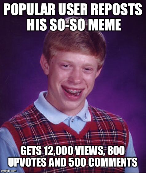Bad Luck Brian Meme | POPULAR USER REPOSTS HIS SO-SO MEME GETS 12,000 VIEWS, 800 UPVOTES AND 500 COMMENTS | image tagged in memes,bad luck brian | made w/ Imgflip meme maker