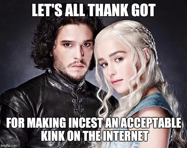 John Snow | LET'S ALL THANK GOT; FOR MAKING INCEST AN ACCEPTABLE KINK ON THE INTERNET | image tagged in john snow | made w/ Imgflip meme maker