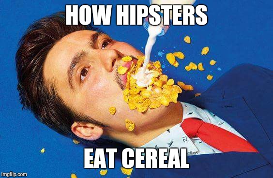 Eating cereal the regular way is too mainstream | HOW HIPSTERS; EAT CEREAL | image tagged in memes,hipster | made w/ Imgflip meme maker