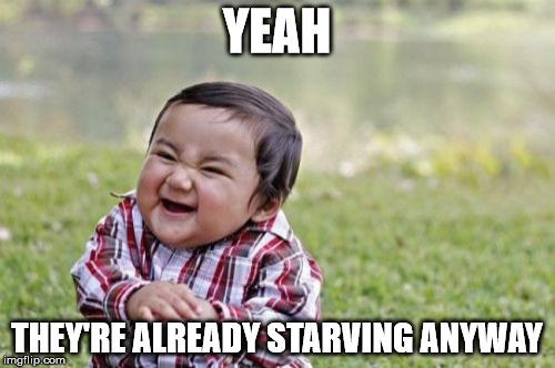 Evil Toddler Meme | YEAH THEY'RE ALREADY STARVING ANYWAY | image tagged in memes,evil toddler | made w/ Imgflip meme maker