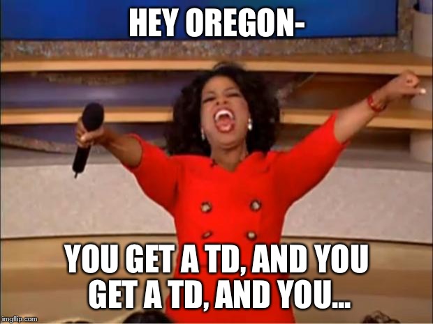 Oprah You Get A Meme | HEY OREGON-; YOU GET A TD, AND YOU GET A TD, AND YOU... | image tagged in memes,oprah you get a | made w/ Imgflip meme maker
