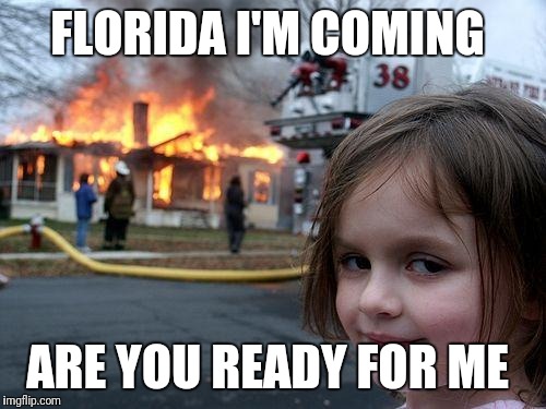 Disaster Girl Meme | FLORIDA I'M COMING; ARE YOU READY FOR ME | image tagged in memes,disaster girl | made w/ Imgflip meme maker