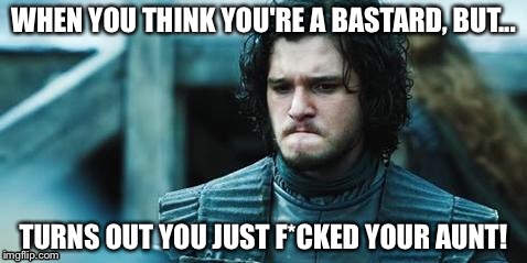 REALLY sad Jon Snow... #Oops! | WHEN YOU THINK YOU'RE A BASTARD, BUT... TURNS OUT YOU JUST F*CKED YOUR AUNT! | image tagged in sad jon snow,game of thrones | made w/ Imgflip meme maker