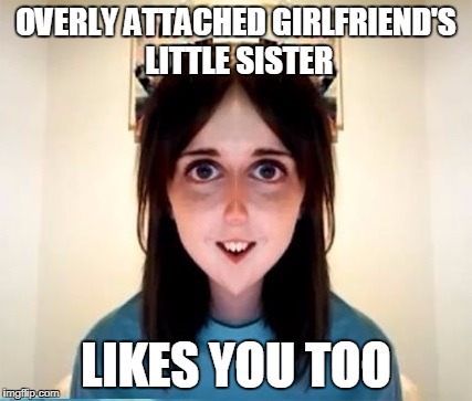 Overly Attached Girlfriend's Little Sister | OVERLY ATTACHED GIRLFRIEND'S LITTLE SISTER; LIKES YOU TOO | image tagged in overly attached girlfriend,memes | made w/ Imgflip meme maker