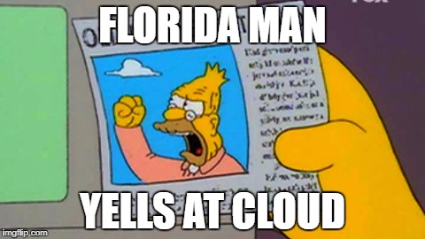 Old man yells at cloud | FLORIDA MAN; YELLS AT CLOUD | image tagged in old man yells at cloud | made w/ Imgflip meme maker