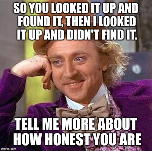 Creepy Condescending Wonka Meme | SO YOU LOOKED IT UP AND FOUND IT, THEN I LOOKED IT UP AND DIDN'T FIND IT. TELL ME MORE ABOUT HOW HONEST YOU ARE | image tagged in memes,creepy condescending wonka | made w/ Imgflip meme maker