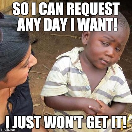 Third World Skeptical Kid | SO I CAN REQUEST ANY DAY I WANT! I JUST WON'T GET IT! | image tagged in memes,third world skeptical kid | made w/ Imgflip meme maker