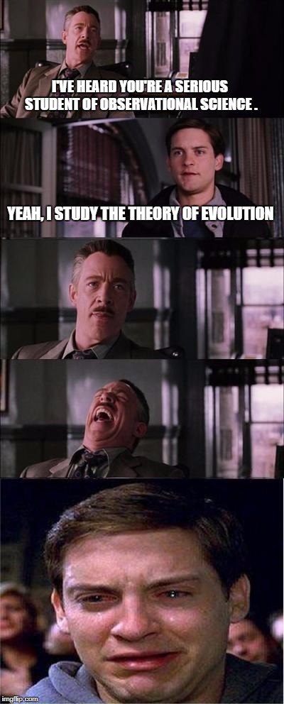 Delusions vs observational science.  | I'VE HEARD YOU'RE A SERIOUS STUDENT OF OBSERVATIONAL SCIENCE . YEAH, I STUDY THE THEORY OF EVOLUTION | image tagged in memes,peter parker cry,evolution,creation,god,bible | made w/ Imgflip meme maker
