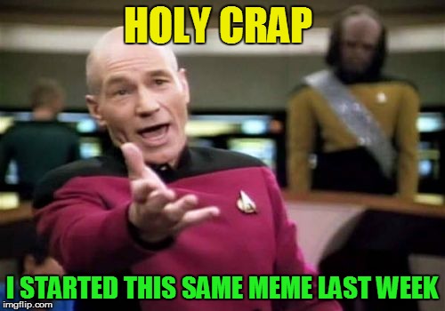 Picard Wtf Meme | HOLY CRAP I STARTED THIS SAME MEME LAST WEEK | image tagged in memes,picard wtf | made w/ Imgflip meme maker