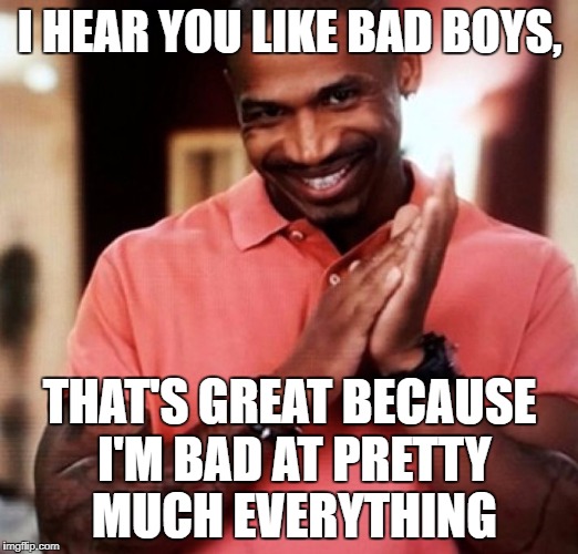 pick up lines. | I HEAR YOU LIKE BAD BOYS, THAT'S GREAT BECAUSE I'M BAD AT PRETTY MUCH EVERYTHING | image tagged in pick up lines | made w/ Imgflip meme maker