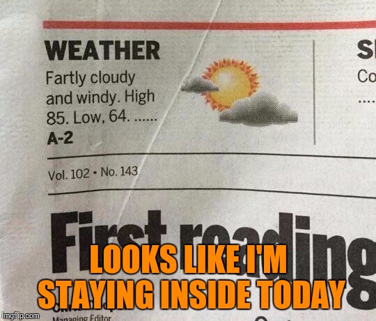 LOOKS LIKE I'M STAYING INSIDE TODAY | image tagged in fartly sunny | made w/ Imgflip meme maker