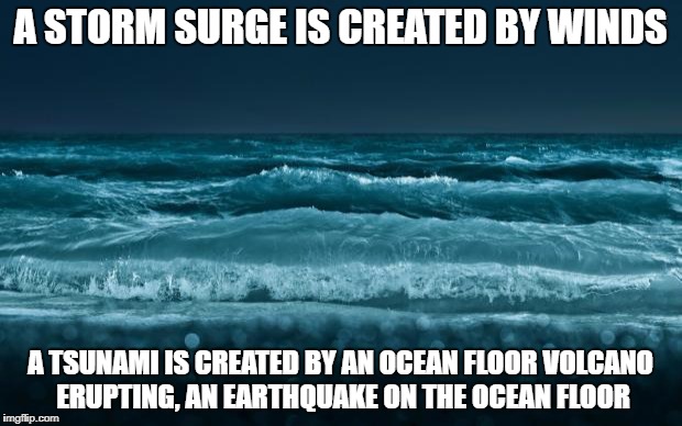 Ocean Waves | A STORM SURGE IS CREATED BY WINDS; A TSUNAMI IS CREATED BY AN OCEAN FLOOR VOLCANO ERUPTING, AN EARTHQUAKE ON THE OCEAN FLOOR | image tagged in ocean waves | made w/ Imgflip meme maker