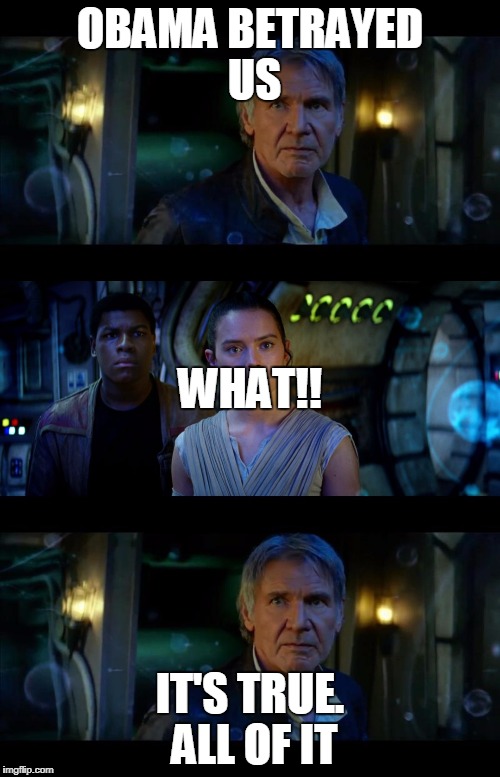 It's True All of It Han Solo Meme | OBAMA BETRAYED US; WHAT!! IT'S TRUE. ALL OF IT | image tagged in memes,it's true all of it han solo | made w/ Imgflip meme maker