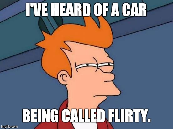 Futurama Fry Meme | I'VE HEARD OF A CAR BEING CALLED FLIRTY. | image tagged in memes,futurama fry | made w/ Imgflip meme maker