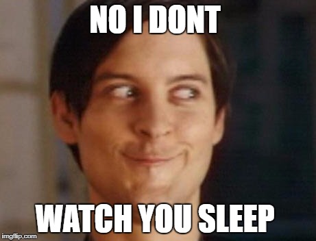 Spiderman Peter Parker Meme | NO I DONT; WATCH YOU SLEEP | image tagged in memes,spiderman peter parker | made w/ Imgflip meme maker
