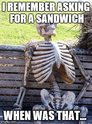 Waiting Skeleton Meme | I REMEMBER ASKING FOR A SANDWICH; WHEN WAS THAT... | image tagged in memes,waiting skeleton | made w/ Imgflip meme maker