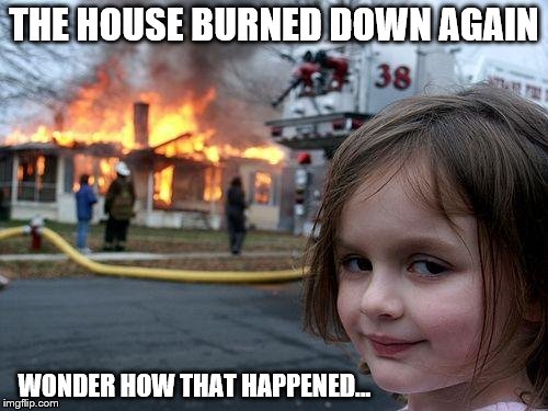 Disaster Girl | THE HOUSE BURNED DOWN AGAIN; WONDER HOW THAT HAPPENED... | image tagged in memes,disaster girl | made w/ Imgflip meme maker
