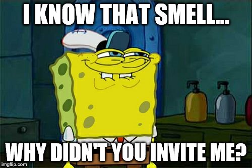 Don't You Squidward Meme | I KNOW THAT SMELL... WHY DIDN'T YOU INVITE ME? | image tagged in memes,dont you squidward | made w/ Imgflip meme maker