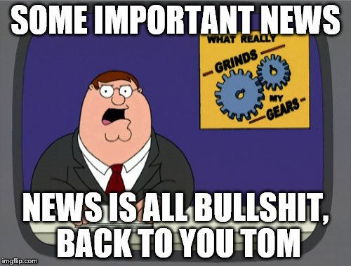 Peter Griffin News Meme | SOME IMPORTANT NEWS; NEWS IS ALL BULLSHIT, BACK TO YOU TOM | image tagged in memes,peter griffin news | made w/ Imgflip meme maker