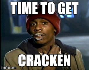 Y'all Got Any More Of That Meme | TIME TO GET; CRACKEN | image tagged in memes,yall got any more of | made w/ Imgflip meme maker