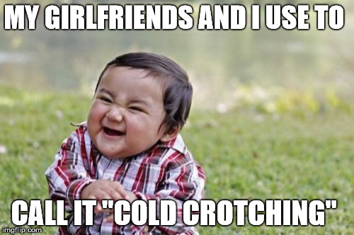 Evil Toddler Meme | MY GIRLFRIENDS AND I USE TO CALL IT "COLD CROTCHING" | image tagged in memes,evil toddler | made w/ Imgflip meme maker