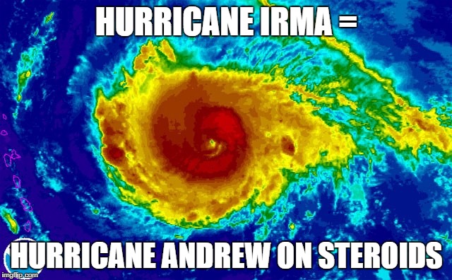 HURRICANE IRMA | HURRICANE IRMA =; HURRICANE ANDREW ON STEROIDS | image tagged in hurricane irma | made w/ Imgflip meme maker