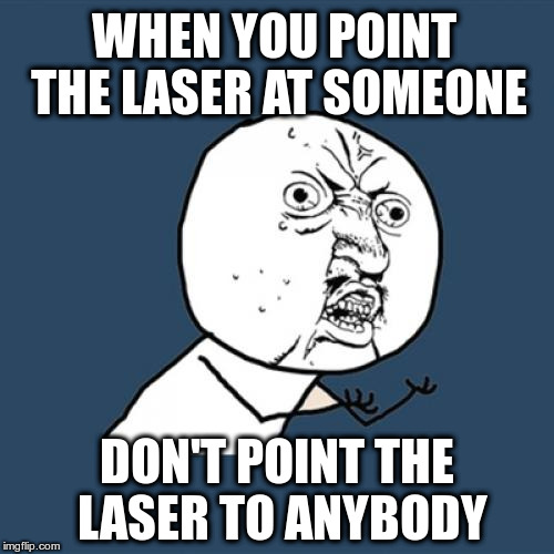Y U No Meme | WHEN YOU POINT THE LASER AT SOMEONE; DON'T POINT THE LASER TO ANYBODY | image tagged in memes,y u no | made w/ Imgflip meme maker