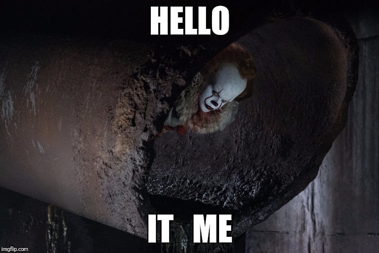 IT ME | HELLO; IT   ME | image tagged in pennywise,scary clown | made w/ Imgflip meme maker