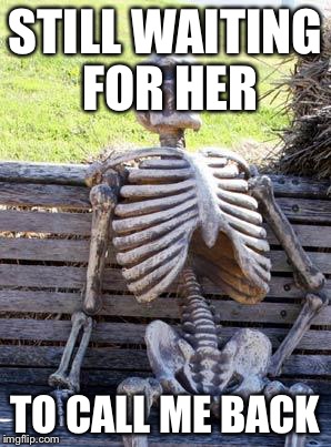 Waiting Skeleton | STILL WAITING FOR HER; TO CALL ME BACK | image tagged in memes,waiting skeleton | made w/ Imgflip meme maker