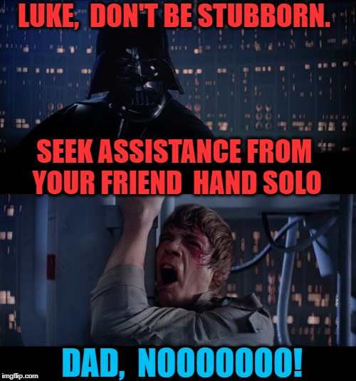 Darth can be a MEAN dad at times! | LUKE,  DON'T BE STUBBORN. SEEK ASSISTANCE FROM YOUR FRIEND  HAND SOLO; DAD,  NOOOOOOO! | image tagged in memes,star wars no | made w/ Imgflip meme maker