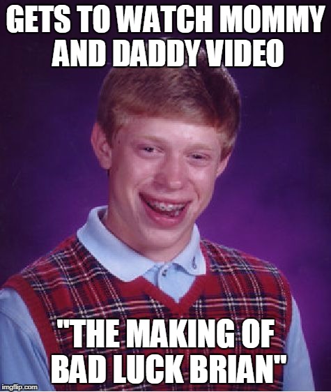 Bad Luck Brian Meme | GETS TO WATCH MOMMY AND DADDY VIDEO "THE MAKING OF BAD LUCK BRIAN" | image tagged in memes,bad luck brian | made w/ Imgflip meme maker