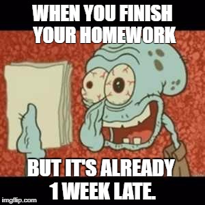 Stressed out Squidward | WHEN YOU FINISH YOUR HOMEWORK; BUT IT'S ALREADY 1 WEEK LATE. | image tagged in stressed out squidward | made w/ Imgflip meme maker