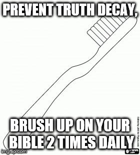 PREVENT TRUTH DECAY, BRUSH UP ON YOUR BIBLE 2 TIMES DAILY | image tagged in tooth brush | made w/ Imgflip meme maker