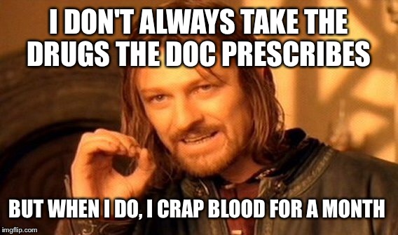 One Does Not Simply Meme | I DON'T ALWAYS TAKE THE DRUGS THE DOC PRESCRIBES; BUT WHEN I DO, I CRAP BLOOD FOR A MONTH | image tagged in memes,one does not simply | made w/ Imgflip meme maker