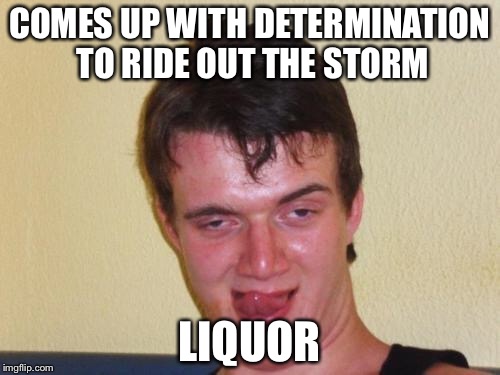 stoner stanley 3 | COMES UP WITH DETERMINATION TO RIDE OUT THE STORM; LIQUOR | image tagged in stoner stanley 3 | made w/ Imgflip meme maker