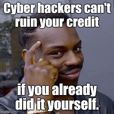 Thinking Black Guy | Cyber hackers can't ruin your credit; if you already did it yourself. | image tagged in thinking black guy | made w/ Imgflip meme maker