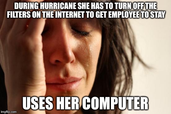 First World Problems Meme | DURING HURRICANE SHE HAS TO TURN OFF THE FILTERS ON THE INTERNET TO GET EMPLOYEE TO STAY; USES HER COMPUTER | image tagged in memes,first world problems | made w/ Imgflip meme maker