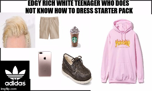 You all know someone in your life like this. | EDGY RICH WHITE TEENAGER WHO DOES NOT KNOW HOW TO DRESS STARTER PACK | image tagged in starter pack,x starter pack,so true | made w/ Imgflip meme maker