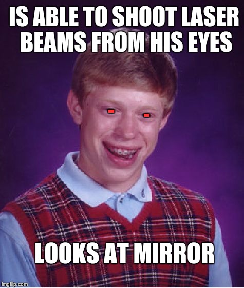 R.I.P | IS ABLE TO SHOOT LASER BEAMS FROM HIS EYES; -; -; LOOKS AT MIRROR | image tagged in memes,bad luck brian | made w/ Imgflip meme maker