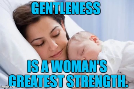 GENTLENESS IS A WOMAN'S GREATEST STRENGTH. | made w/ Imgflip meme maker