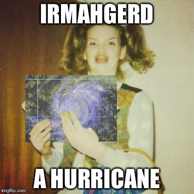 ermahirma | IRMAHGERD; A HURRICANE | image tagged in ermahirma | made w/ Imgflip meme maker