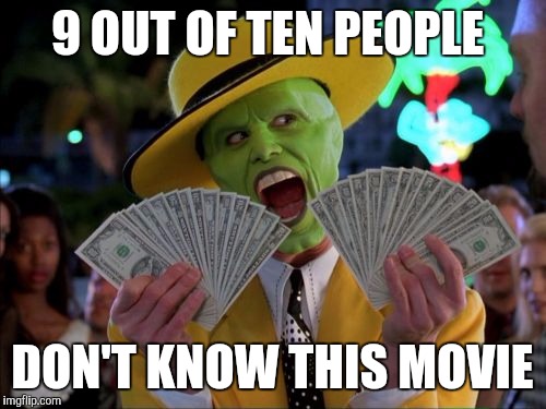 Money Money Meme | 9 OUT OF TEN PEOPLE; DON'T KNOW THIS MOVIE | image tagged in memes,money money | made w/ Imgflip meme maker