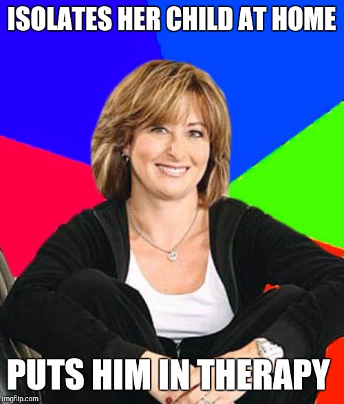 Sheltering Suburban Mom | ISOLATES HER CHILD AT HOME; PUTS HIM IN THERAPY | image tagged in memes,sheltering suburban mom | made w/ Imgflip meme maker