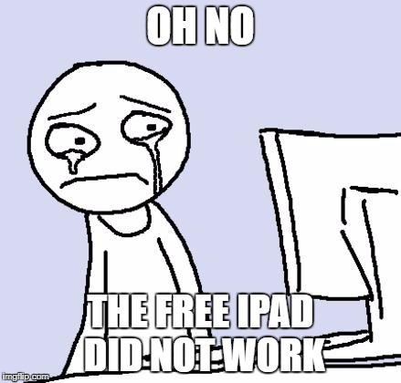 crying computer reaction | OH NO; THE FREE IPAD DID NOT WORK | image tagged in crying computer reaction | made w/ Imgflip meme maker