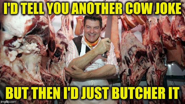 I'D TELL YOU ANOTHER COW JOKE; BUT THEN I'D JUST BUTCHER IT | image tagged in butcher jokes,memes,puns,butcher,cows,funny | made w/ Imgflip meme maker